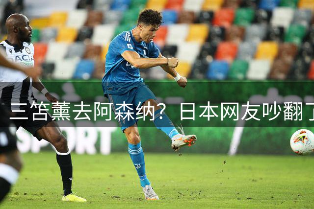 三笘薰去阿森纳？日本网友吵翻了阿森纳这个夏窗其实挺让人挠头的
