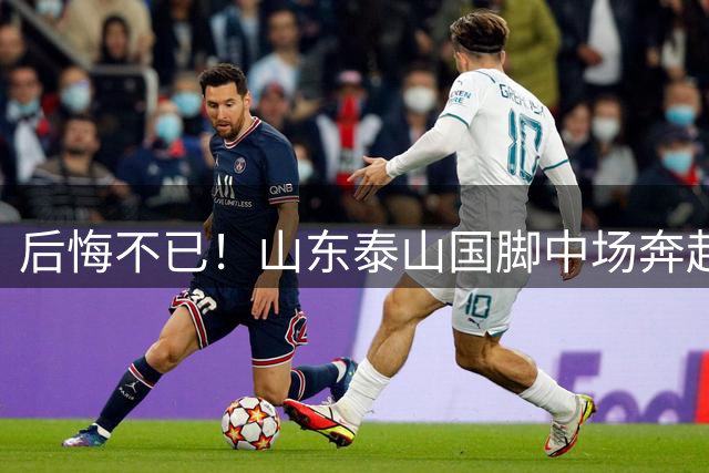 后悔不已！山东泰山国脚中场奔赴云南玉昆追逐机会，4场赛事仅仅登场1分钟