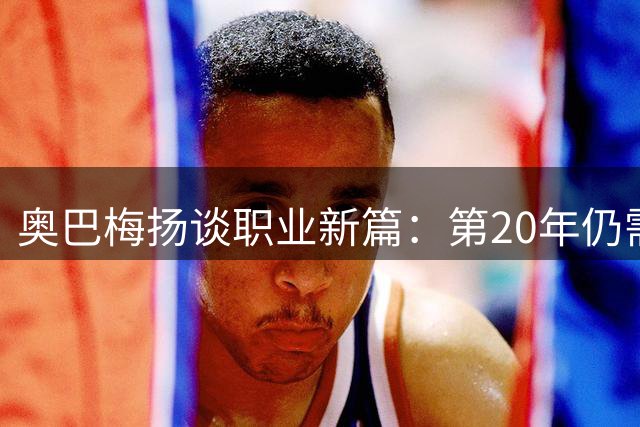 奥巴梅扬谈职业新篇：第20年仍需再战数载