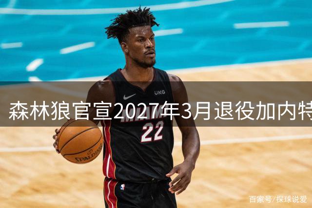森林狼官宣2027年3月退役加内特球衣 绿军之战成特殊时刻