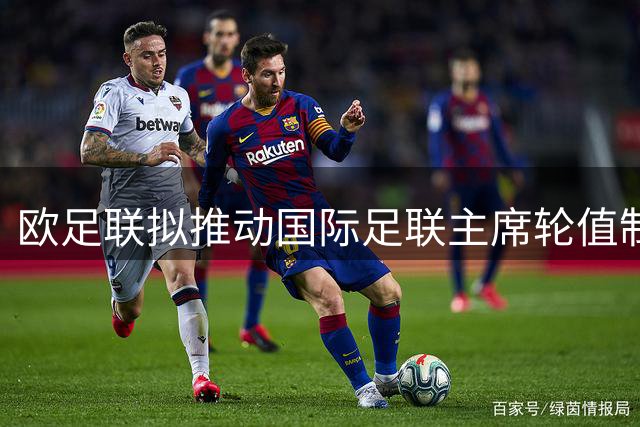 欧足联拟推动国际足联主席轮值制改革
